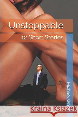 Unstoppable: 12 Short Stories Michael White 9781520600499 Independently Published - książka