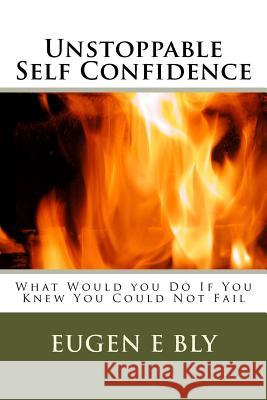 Unstoppable Self Confidence: What Would you Do If You Knew You Could Not Fail Bly, Eugene 9781514324158 Createspace Independent Publishing Platform - książka