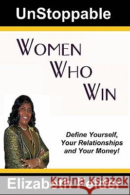 UnStoppable Women Who Win: Define Yourself, Your Relationships and Your Money! Felder, Elizabeth 9781448662517 Createspace - książka