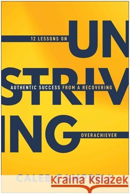 Unstriving: 12 Lessons on Authentic Success from a Recovering Overachiever Caleb Campbell 9781637749487 BenBella Books - książka