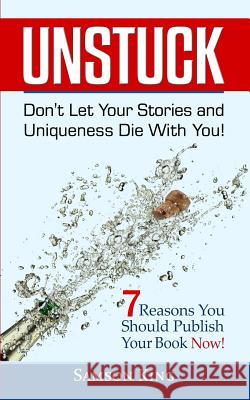 Unstuck: Don't Let Your Stories and Uniqueness Die With You!: 7 Reasons You Should Publish Your Book Now! King, Samson 9781977535016 Createspace Independent Publishing Platform - książka