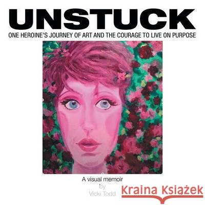 Unstuck: One Heroine's Journey of Art and the Courage to Live on Purpose Vicki Todd 9781504347631 Balboa Press - książka