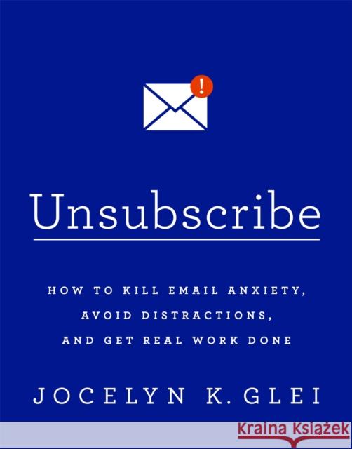 Unsubscribe: How to Kill Email Anxiety, Avoid Distractions and Get REAL Work Done Jocelyn Glei 9780349414485 Little, Brown Book Group - książka