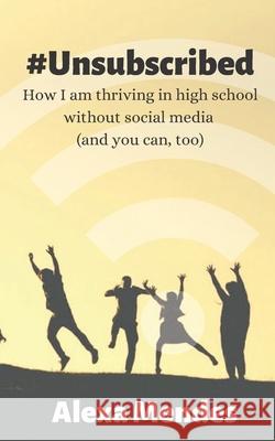 #Unsubscribed: How I am thriving in high school without social media (and you can, too) Alexa Mendes 9781080609529 Independently Published - książka