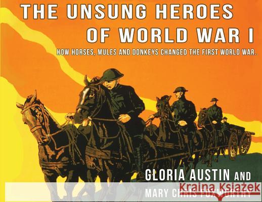 Unsung Heroes of World War One: How Horses, Donkeys and Mules Changed the First World War Gloria a. Austin Mary Chris Foxworthy 9781732080515 Equine Heritage Institute - książka