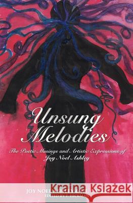 Unsung Melodies: The Poetic Musings and Artistic Expressions of Joy Noel Ashley Joy Noel Ashley Jeremiah Caleb 9781979080033 Createspace Independent Publishing Platform - książka