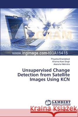 Unsupervised Change Detection from Satellite Images Using KCN Khandelwal Priyanka                      Singh Krishna Kant                       Mehrotra Akansha 9783659538070 LAP Lambert Academic Publishing - książka