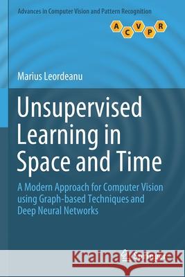 Unsupervised Learning in Space and Time: A Modern Approach for Computer Vision Using Graph-Based Techniques and Deep Neural Networks Marius Leordeanu 9783030421304 Springer - książka