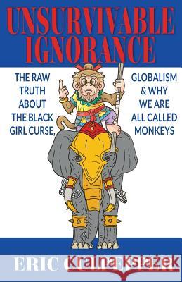 Unsurvivable Ignorance: The Raw Truth About The Black Girl Curse, Globalism & Why We Are All Called Monkeys Culpepper, Eric Andre 9781985178014 Createspace Independent Publishing Platform - książka