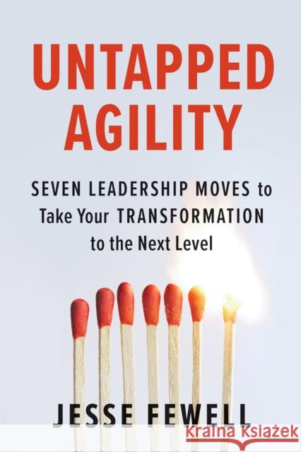 Untapped Agility: Seven Leadership Moves to Take Your Transformation to the Next Level Jesse Fewell 9781523088300 Berrett-Koehler Publishers - książka