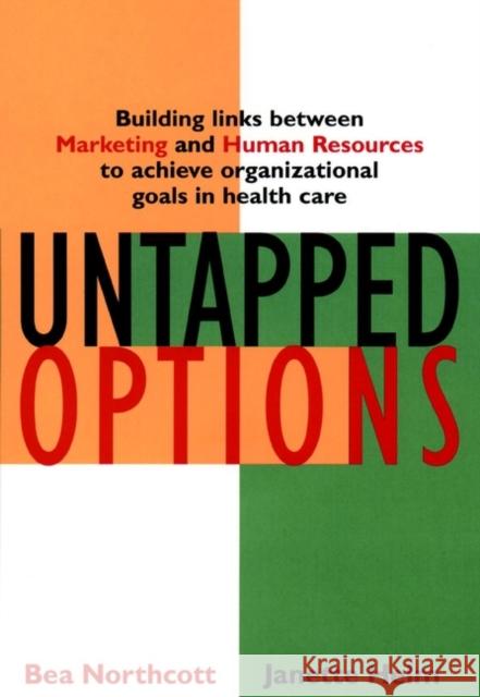 Untapped Options: Building Links Between Marketing and Human Resources to Achieve Organizational Goals in Health Care Northcott, Bea 9780787955373 Jossey-Bass - książka