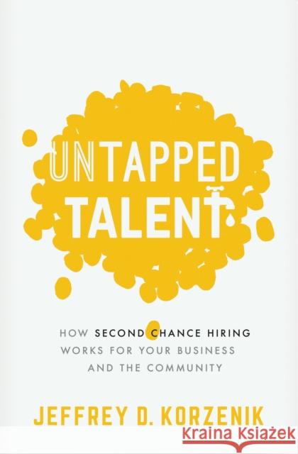 Untapped Talent: How Second Chance Hiring Works for Your Business and the Community Jeffrey D. Korzenik 9781400223145 HarperCollins Focus - książka
