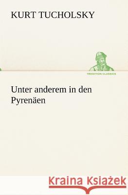 Unter anderem in den Pyrenäen Tucholsky, Kurt 9783842420359 TREDITION CLASSICS - książka