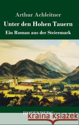 Unter den Hohen Tauern: Ein Roman aus der Steiermark Arthur Achleitner 9783743740129 Hofenberg - książka