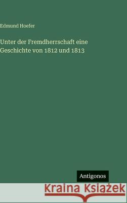 Unter der Fremdherrschaft eine Geschichte von 1812 und 1813 Edmund Hoefer 9783386185028 Antigonos Verlag - książka