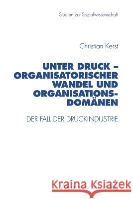 Unter Druck -- Organisatorischer Wandel Und Organisationsdomänen: Der Fall Der Druckindustrie Kerst, Christian 9783531129990 Vs Verlag Fur Sozialwissenschaften - książka