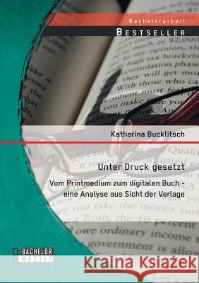 Unter Druck gesetzt: Vom Printmedium zum digitalen Buch - eine Analyse aus Sicht der Verlage Katharina Bucklitsch 9783958200883 Bachelor + Master Publishing - książka