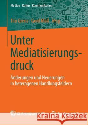 Unter Mediatisierungsdruck: Änderungen Und Neuerungen in Heterogenen Handlungsfeldern Grenz, Tilo 9783658036638 Springer, Berlin - książka