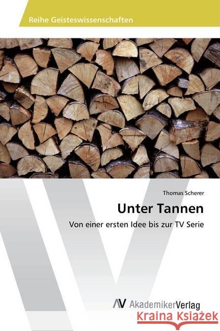 Unter Tannen : Von einer ersten Idee bis zur TV Serie Scherer, Thomas 9783330520400 AV Akademikerverlag - książka