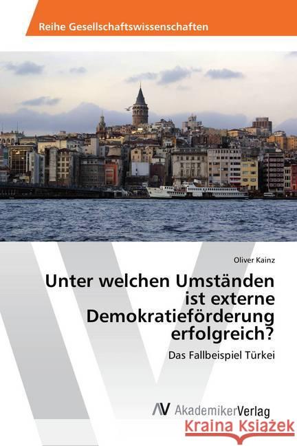 Unter welchen Umständen ist externe Demokratieförderung erfolgreich? : Das Fallbeispiel Türkei Kainz, Oliver 9783639830583 AV Akademikerverlag - książka