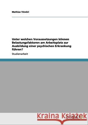 Unter welchen Voraussetzungen können Belastungsfaktoren am Arbeitsplatz zur Ausbildung einer psychischen Erkrankung führen? Tömöri, Mathias 9783656024149 Grin Verlag - książka