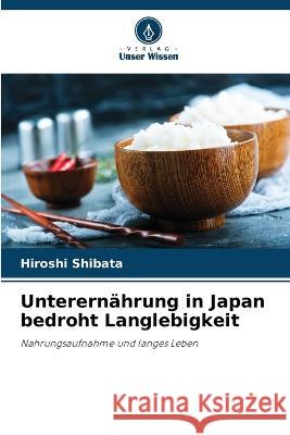 Unterern?hrung in Japan bedroht Langlebigkeit Hiroshi Shibata 9786205753231 Verlag Unser Wissen - książka