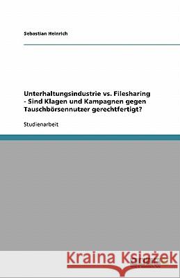 Unterhaltungsindustrie vs. Filesharing - Sind Klagen und Kampagnen gegen Tauschbörsennutzer gerechtfertigt? Sebastian Heinrich 9783638796767 Grin Verlag - książka