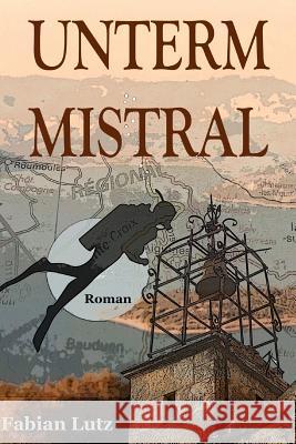 Unterm Mistral: Liebe, Leben Und Tod in Der Provence Fabian Lutz 9781500511609 Createspace Independent Publishing Platform - książka