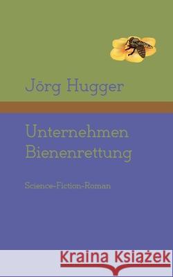 Unternehmen Bienenrettung: Die Gründung der Kosmischen Hilfsingenieure Jörg Hugger 9783755711124 Books on Demand - książka