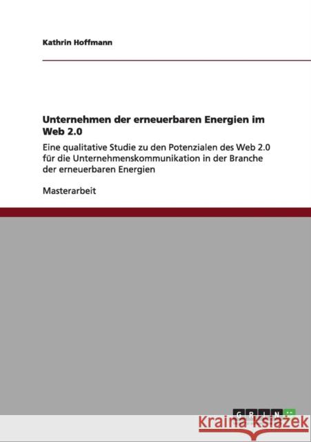 Unternehmen der erneuerbaren Energien im Web 2.0: Eine qualitative Studie zu den Potenzialen des Web 2.0 für die Unternehmenskommunikation in der Bran Hoffmann, Kathrin 9783640969227 Grin Verlag - książka