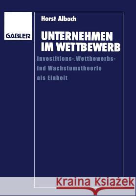 Unternehmen Im Wettbewerb: Investitions-, Wettbewerbs- Und Wachstumstheorie ALS Einheit Horst Albach 9783409138987 Gabler Verlag - książka