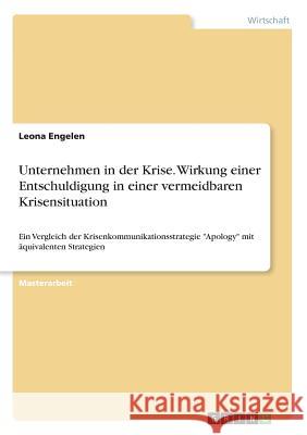 Unternehmen in der Krise. Wirkung einer Entschuldigung in einer vermeidbaren Krisensituation: Ein Vergleich der Krisenkommunikationsstrategie Apology Engelen, Leona 9783668723245 Grin Verlag - książka