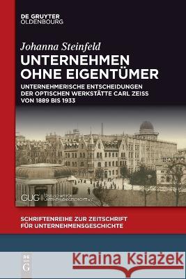 Unternehmen Ohne Eigentümer: Unternehmerische Entscheidungen Der Optischen Werkstätte Carl Zeiss Von 1889 Bis 1933 Steinfeld, Johanna 9783111052830 Walter de Gruyter - książka