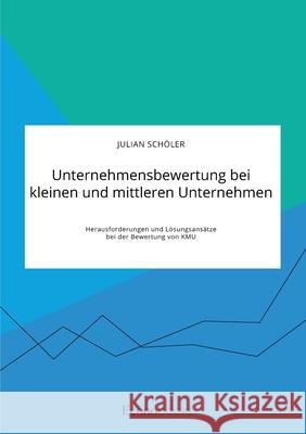 Unternehmensbewertung bei kleinen und mittleren Unternehmen. Herausforderungen und Lösungsansätze bei der Bewertung von KMU Schöler, Julian 9783963560873 Econobooks - książka