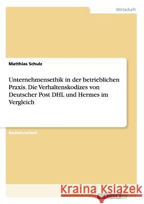 Unternehmensethik in der betrieblichen Praxis. Die Verhaltenskodizes von Deutscher Post DHL und Hermes im Vergleich Matthias Schulz 9783656696766 Grin Verlag Gmbh - książka