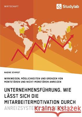 Unternehmensführung. Wie lässt sich die Mitarbeitermotivation durch Anreizsysteme steigern?: Wirkweisen, Möglichkeiten und Grenzen von monetären und n Schmidt, Nadine 9783960950660 Studylab - książka