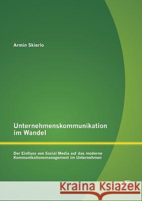 Unternehmenskommunikation im Wandel - Der Einfluss von Social Media auf das moderne Kommunikationsmanagement im Unternehmen Armin Skierlo 9783842893146 Diplomica Verlag Gmbh - książka