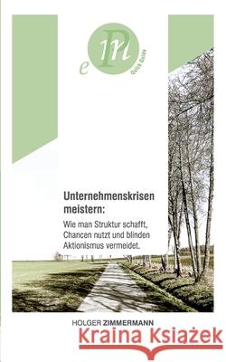 Unternehmenskrisen meistern: Wie man Struktur schafft, Chancen nutzt und blinden Aktionismus vermeidet.: Für unternehmerisch denkende Menschen, die Zimmermann, Holger 9783347049239 Tredition Gmbh - książka