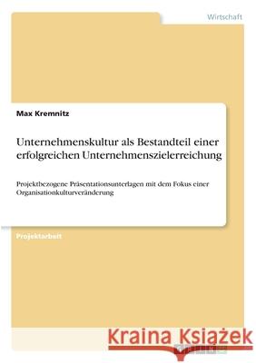 Unternehmenskultur als Bestandteil einer erfolgreichen Unternehmenszielerreichung: Projektbezogene Präsentationsunterlagen mit dem Fokus einer Organis Kremnitz, Max 9783346276223 Grin Verlag - książka