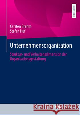 Unternehmensorganisation: Struktur- Und Verhaltensdimension Der Organisationsgestaltung Carsten Brehm Stefan Huf 9783658455217 Springer Gabler - książka