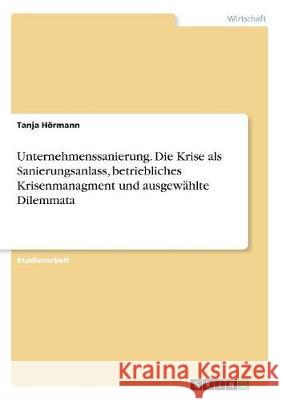 Unternehmenssanierung. Die Krise als Sanierungsanlass, betriebliches Krisenmanagment und ausgewählte Dilemmata Tanja Hormann 9783668493810 Grin Verlag - książka