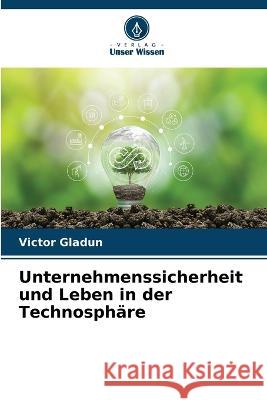 Unternehmenssicherheit und Leben in der Technosphare Victor Gladun   9786205775363 Verlag Unser Wissen - książka