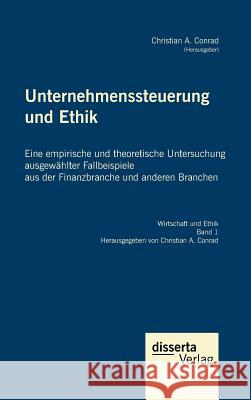 Unternehmenssteuerung und Ethik: Eine empirische und theoretische Untersuchung ausgewählter Fallbeispiele aus der Finanzbranche und anderen Branchen Conrad, Christian a. 9783959350907 Disserta Verlag - książka