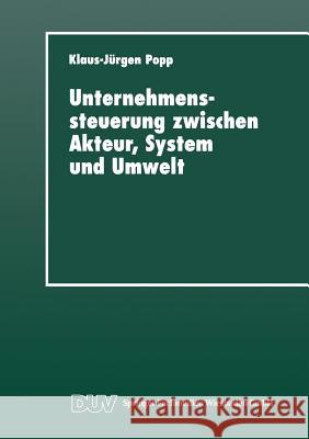 Unternehmenssteuerung Zwischen Akteur, System Und Umwelt: Systemtheoretische Perspektiven Für Management, Wirtschaft Und Gesellschaft Popp, Klaus-Jürgen 9783824442249 Springer - książka