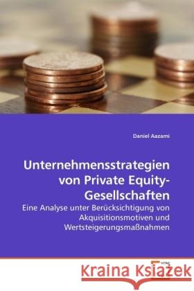 Unternehmensstrategien von Private Equity-Gesellschaften : Eine Analyse unter Berücksichtigung von Akquisitionsmotiven und Wertsteigerungsmaßnahmen Aazami, Daniel   9783639226775 VDM Verlag Dr. Müller - książka