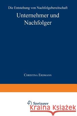 Unternehmer Und Nachfolger: Die Entstehung Von Nachfolgebereitschaft Erdmann, Christina 9783824443710 Springer - książka