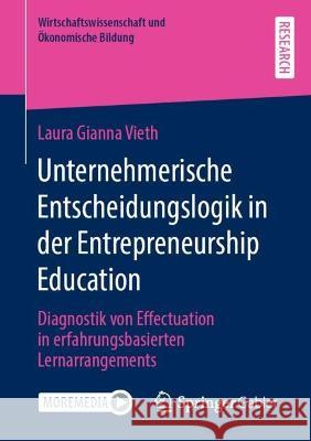 Unternehmerische Entscheidungslogik in Der Entrepreneurship Education: Diagnostik Von Effectuation in Erfahrungsbasierten Lernarrangements Vieth, Laura Gianna 9783658374631 Springer Fachmedien Wiesbaden - książka