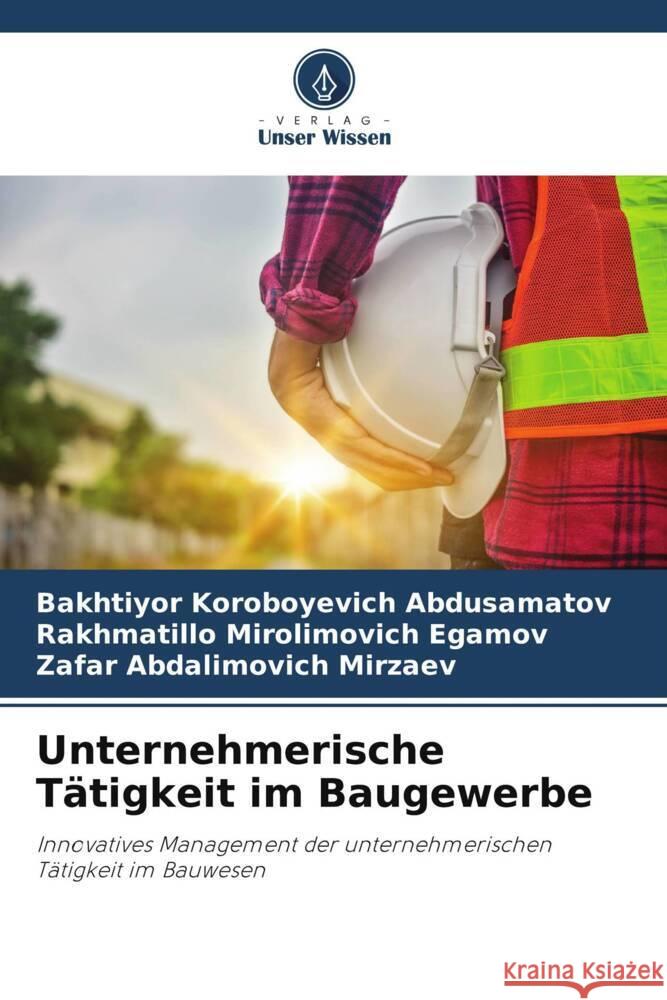 Unternehmerische Tätigkeit im Baugewerbe Abdusamatov, Bakhtiyor Koroboyevich, Egamov, Rakhmatillo Mirolimovich, Mirzaev, Zafar Abdalimovich 9786206488651 Verlag Unser Wissen - książka