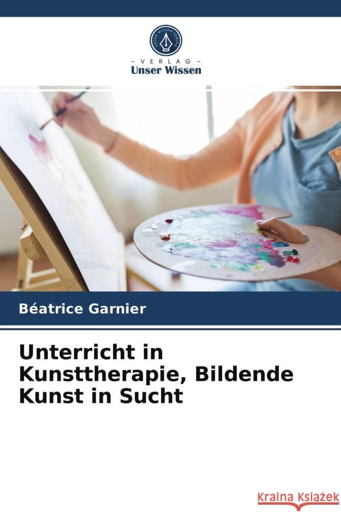 Unterricht in Kunsttherapie, Bildende Kunst in Sucht Garnier, Béatrice 9786203703511 Verlag Unser Wissen - książka