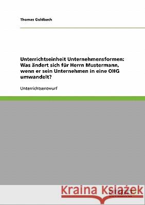 Unterrichtseinheit Unternehmensformen: Was ändert sich für Herrn Mustermann, wenn er sein Unternehmen in eine OHG umwandelt? Thomas Goldbach 9783638888998 Grin Verlag - książka